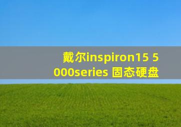 戴尔inspiron15 5000series 固态硬盘